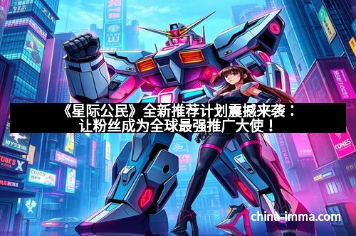 《星际公民》全新推荐计划震撼来袭：让粉丝成为全球最强推广大使！