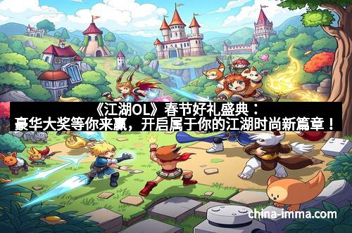 《江湖OL》春节好礼盛典：豪华大奖等你来赢，开启属于你的江湖时尚新篇章！